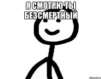 я смотрю ты безсмертный 