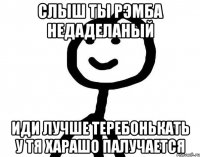 СЛЫШ ты рэмба недаделаный иди лучше теребонькать у тя харашо палучается