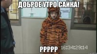 Доброе утро Сайка! Ррррр