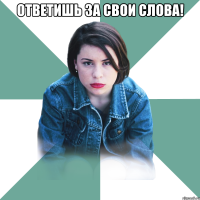 ответишь за свои слова! 