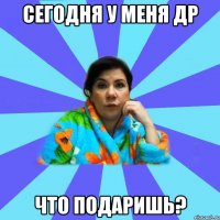 Сегодня у меня ДР Что подаришь?