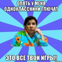 Опять у меня Одноклассники глючат Это все твои игры!