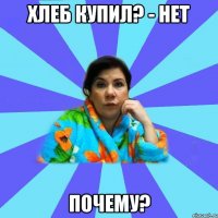 хлеб купил? - нет Почему?