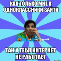 Как только мне в одноклассники зайти Так у тебя интернет не работает