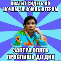 Хватит сидеть по ночам за компьютером Завтра опять проспишь до дня