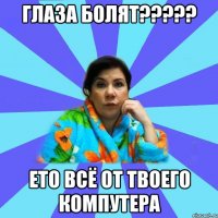 глаза болят????? ето всё от твоего компутера