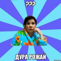 ??? дура рожай