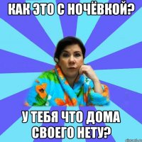 как это с ночёвкой? У тебя что дома своего нету?