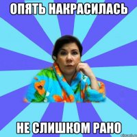 опять накрасилась не слишком рано