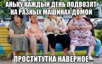 аньку каждый день подвозят на разных машинах домой проститутка наверное