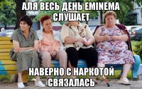 Аля весь день Eminema слушает Наверно с наркотой связалась