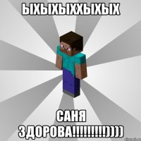 ыхыхыххыхых саня здорова!!!!!!!!!))))