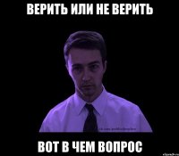 Верить или не верить Вот в чем вопрос