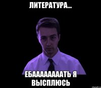 Литература... Ебаааааааать я высплюсь