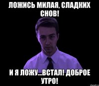 Ложись милая, сладких снов! И я ложу...встал! Доброе утро!