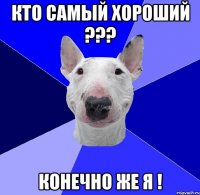 кто самый хороший ??? конечно же я !