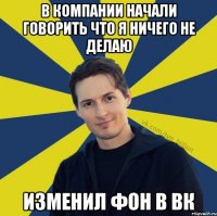 В компании начали говорить что я ничего не делаю Изменил фон в вк