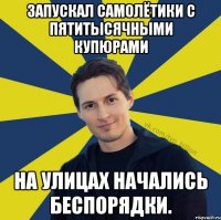 Запускал самолётики с пятитысячными купюрами На улицах начались беспорядки.