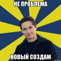 Не проблема Новый создам