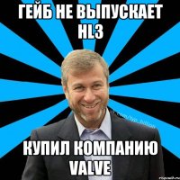 Гейб не выпускает HL3 Купил компанию valve