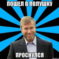 пошел в полушку проснулся