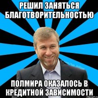 Решил заняться благотворительностью Полмира оказалось в кредитной зависимости