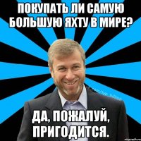 Покупать ли самую большую яхту в мире? Да, пожалуй, пригодится.