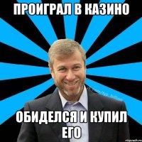 Проиграл в казино Обиделся и купил его