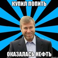 купил попить оказалась нефть