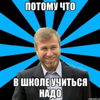 Потому что В школе учиться надо