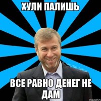 Хули палишь Все равно денег не дам