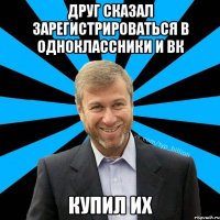 друг сказал зарегистрироваться в одноклассники и вк купил их