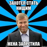 Захотел стать нищим Жена запретила