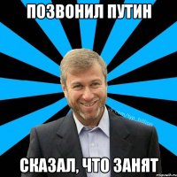 Позвонил Путин сказал, что занят