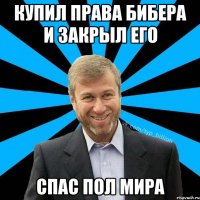 Купил права Бибера и закрыл его Спас пол мира