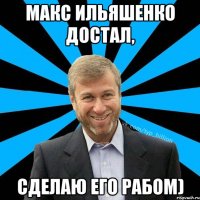 Макс Ильяшенко достал, Сделаю его рабом)