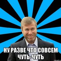  Ну разве что совсем чуть-чуть