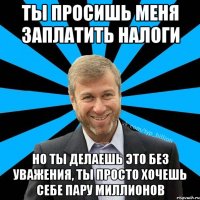 Ты просишь меня заплатить налоги Но ты делаешь это без уважения, ты просто хочешь себе пару миллионов