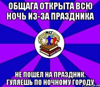 Общага открыта всю ночь из-за праздника не пошел на праздник. Гуляешь по ночному городу