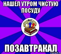 нашел утром чистую посуду позавтракал