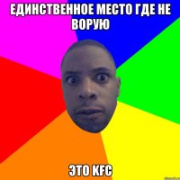 Единственное место где не ворую это kfc