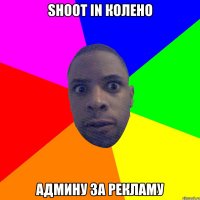 shoot in колено админу за рекламу