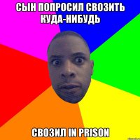 сын попросил свозить куда-нибудь свозил in prison