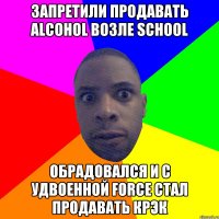 запретили продавать alcohol возле school обрадовался и с удвоенной force стал продавать крэк