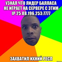 Узнал что лидер балласа не играет на сервере с этим ip 25.88.196.253:7777 захватил ихний респ