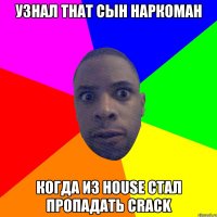 узнал that сын наркоман когда из house cтал пропадать crack