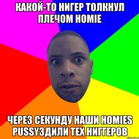 какой-то нигер толкнул плечом homie через секунду наши homies pussyздили тех ниггеров