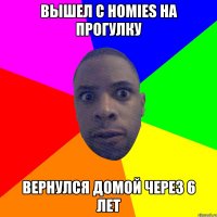 Вышел с homies на прогулку Вернулся домой через 6 лет