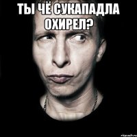 Ты чё сукападла охирел? 