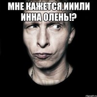 мне кажется,ииили Инна олень!? 